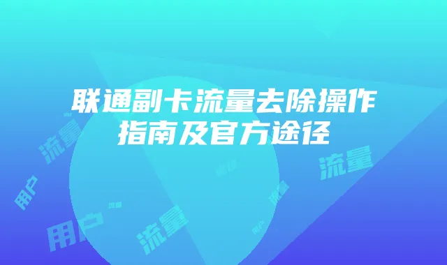 联通副卡流量去除操作指南及官方途径