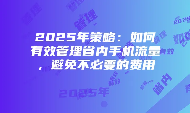 2025年策略:如何有效管理省内手机流量,避免不必要的费用