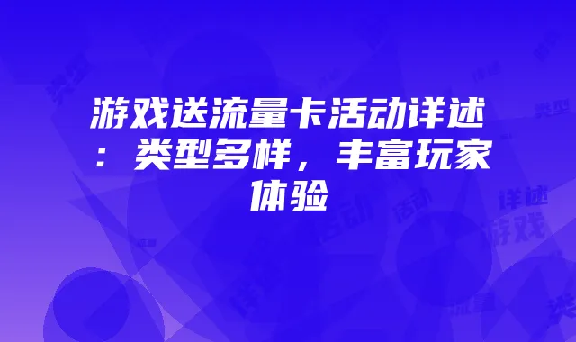 游戏送流量卡活动详述:类型多样,丰富玩家体验