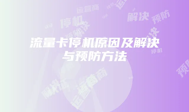 流量卡停机原因及解决与预防方法