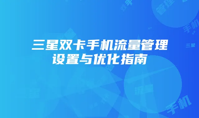 三星双卡手机流量管理设置与优化指南