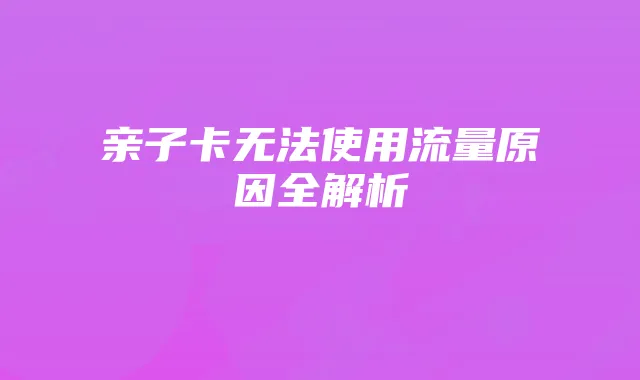 亲子卡无法使用流量原因全解析