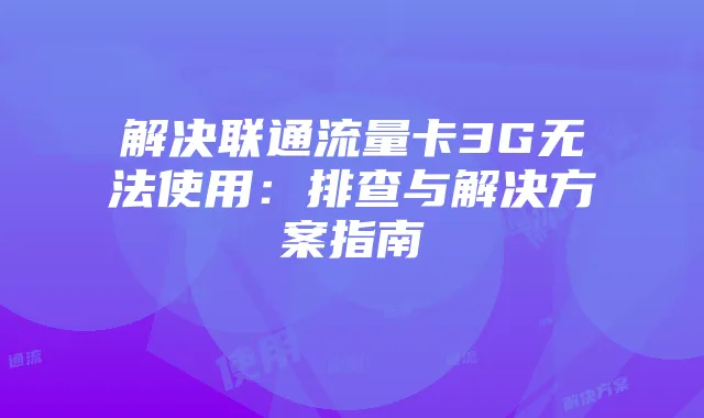解决联通流量卡3G无法使用:排查与解决方案指南