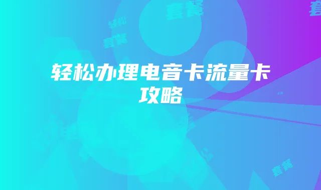 轻松办理电音卡流量卡攻略