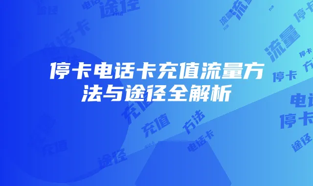 停卡电话卡充值流量方法与途径全解析