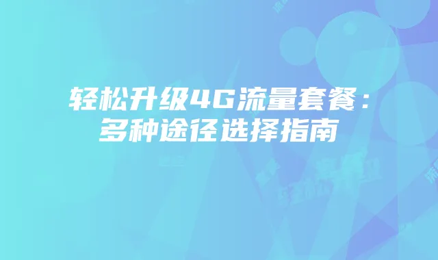 轻松升级4G流量套餐:多种途径选择指南