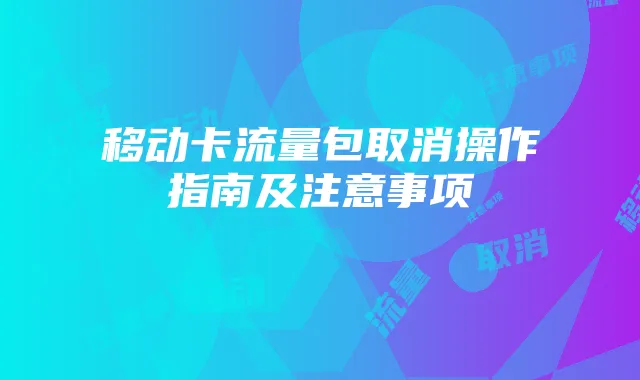 移动卡流量包取消操作指南及注意事项