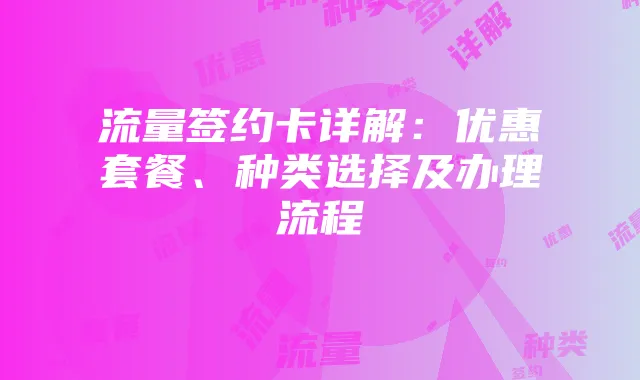 流量签约卡详解：优惠套餐、种类选择及办理流程