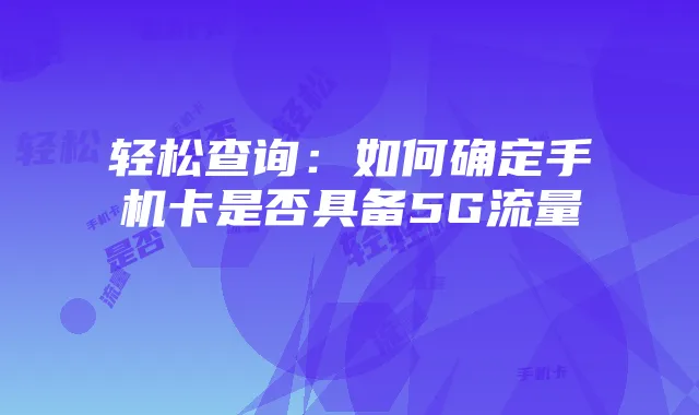 轻松查询:如何确定手机卡是否具备5G流量