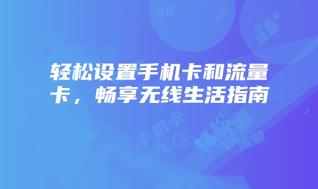 轻松设置手机卡和流量卡,畅享无线生活指南