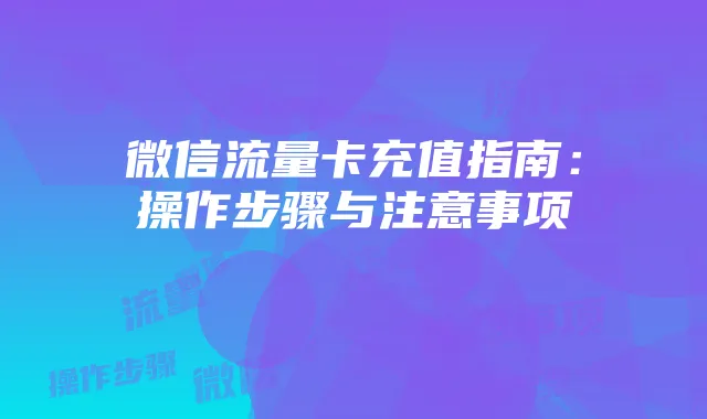 微信流量卡充值指南：操作步骤与注意事项