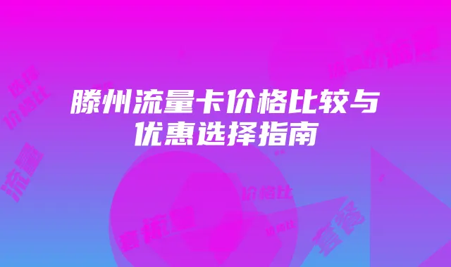 滕州流量卡价格比较与优惠选择指南