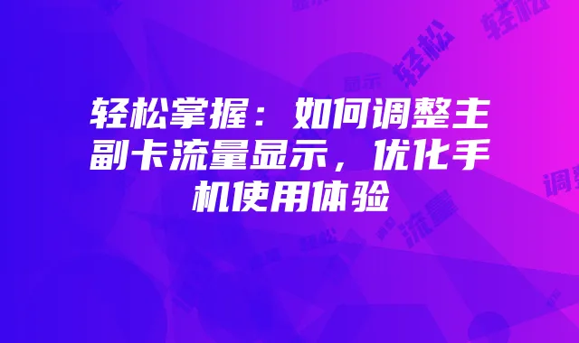 轻松掌握:如何调整主副卡流量显示,优化手机使用体验