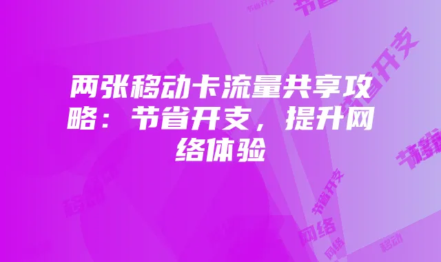 两张移动卡流量共享攻略:节省开支,提升网络体验