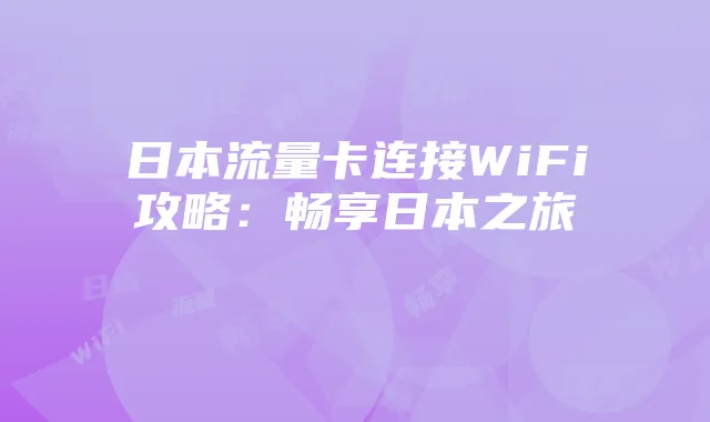 日本流量卡连接WiFi攻略:畅享日本之旅