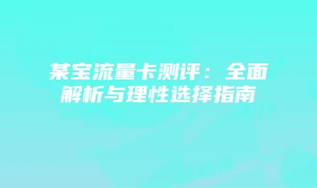某宝流量卡测评：全面解析与理性选择指南