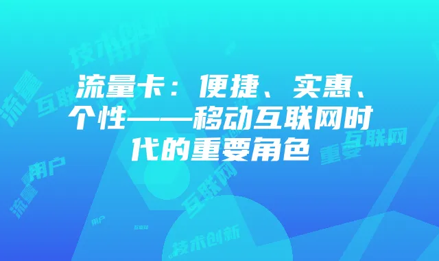 流量卡:便捷、实惠、个性——移动互联网时代的重要角色