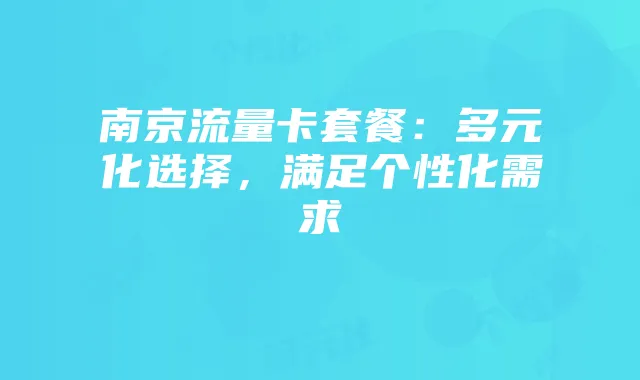 南京流量卡套餐：多元化选择，满足个性化需求