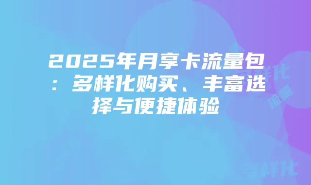 2025年月享卡流量包：多样化购买、丰富选择与便捷体验