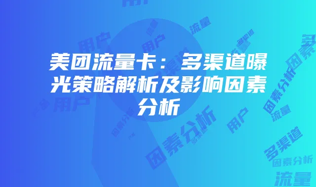 美团流量卡:多渠道曝光策略解析及影响因素分析