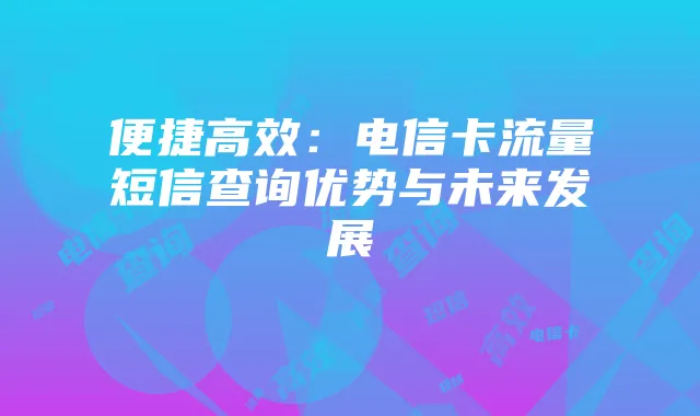 便捷高效：电信卡流量短信查询优势与未来发展