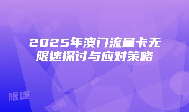 2025年澳门流量卡无限速探讨与应对策略