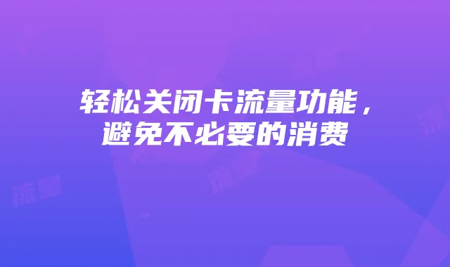 轻松关闭卡流量功能，避免不必要的消费