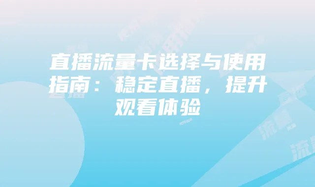 直播流量卡选择与使用指南:稳定直播,提升观看体验