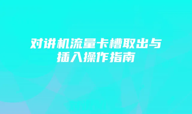 对讲机流量卡槽取出与插入操作指南