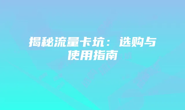 揭秘流量卡坑:选购与使用指南