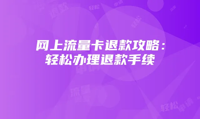 网上流量卡退款攻略：轻松办理退款手续