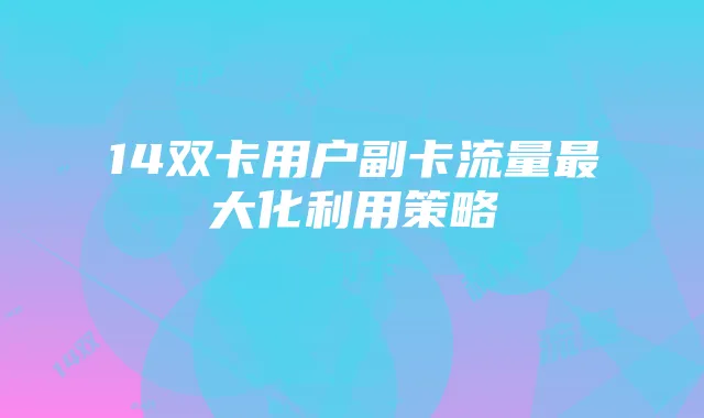 14双卡用户副卡流量最大化利用策略