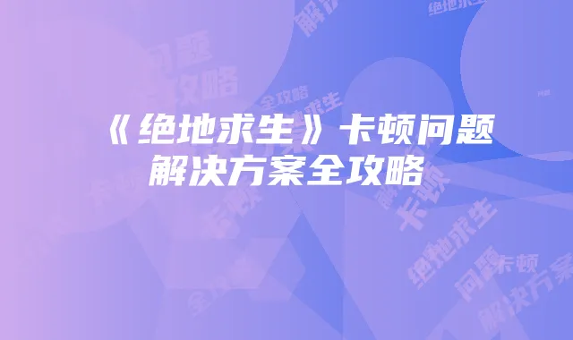 《绝地求生》卡顿问题解决方案全攻略