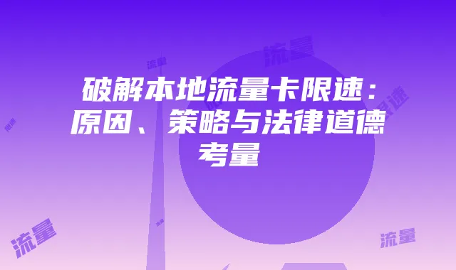 破解本地流量卡限速:原因、策略与法律道德考量