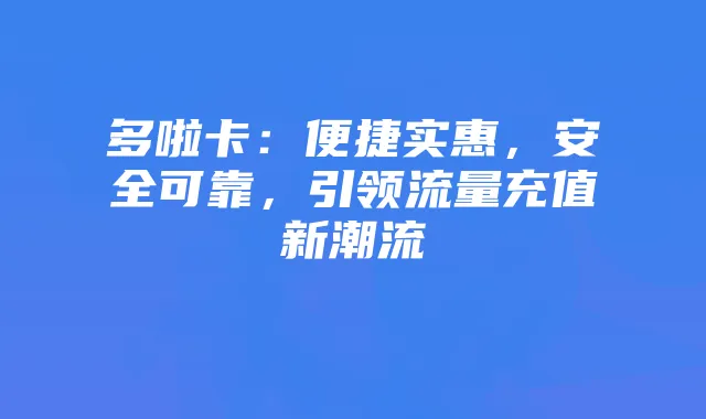 多啦卡：便捷实惠，安全可靠，引领流量充值新潮流