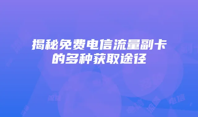 揭秘免费电信流量副卡的多种获取途径