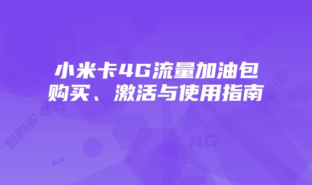 小米卡4G流量加油包购买、激活与使用指南