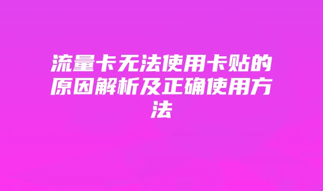 流量卡无法使用卡贴的原因解析及正确使用方法