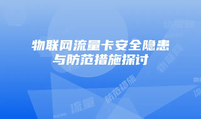 物联网流量卡安全隐患与防范措施探讨