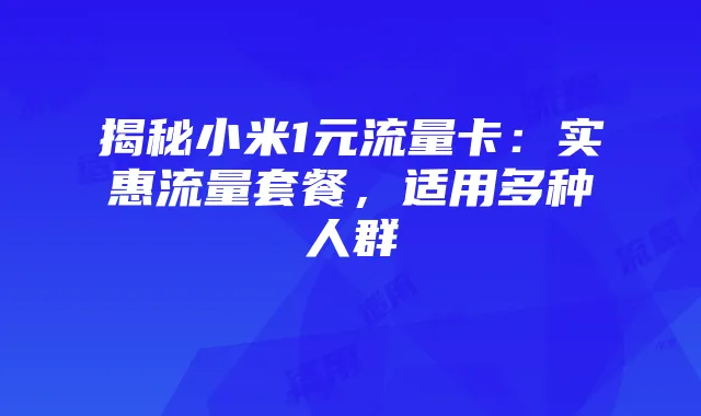 揭秘小米1元流量卡:实惠流量套餐,适用多种人群