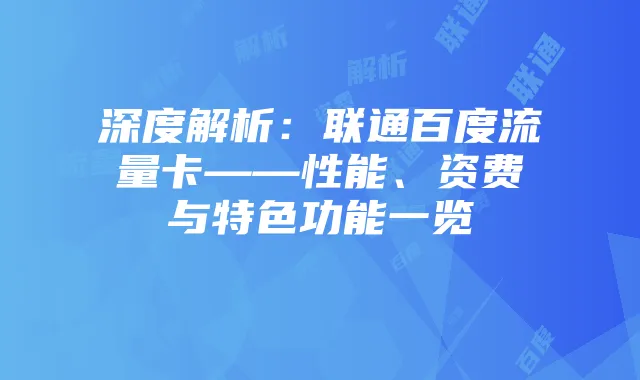 深度解析：联通百度流量卡——性能、资费与特色功能一览