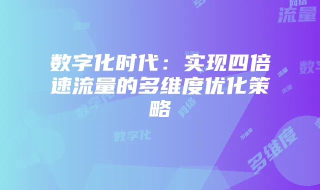 数字化时代：实现四倍速流量的多维度优化策略