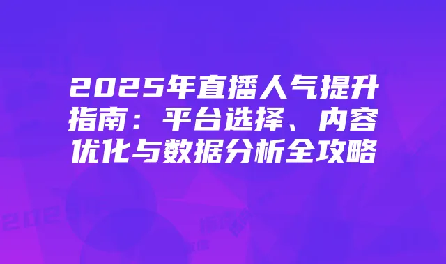 2025年直播人气提升指南:平台选择、内容优化与数据分析全攻略