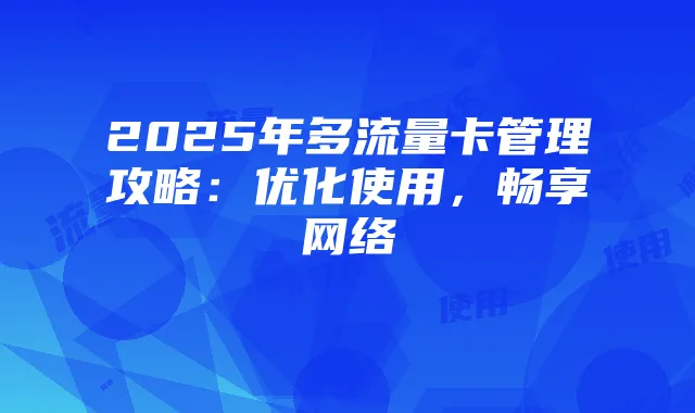 2025年多流量卡管理攻略:优化使用,畅享网络