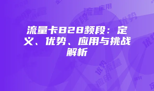 流量卡B28频段：定义、优势、应用与挑战解析