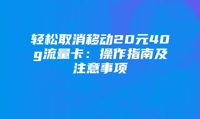 轻松取消移动20元40g流量卡:操作指南及注意事项