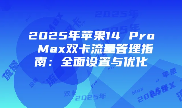 2025年苹果14 Pro Max双卡流量管理指南:全面设置与优化