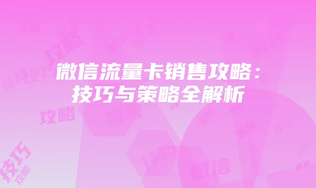 微信流量卡销售攻略:技巧与策略全解析