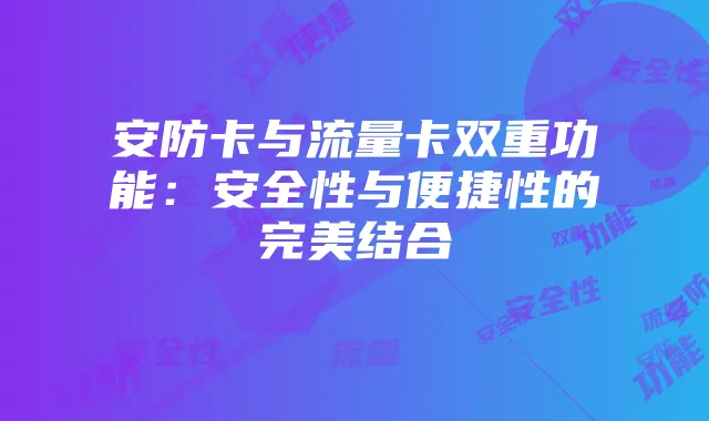 安防卡与流量卡双重功能：安全性与便捷性的完美结合