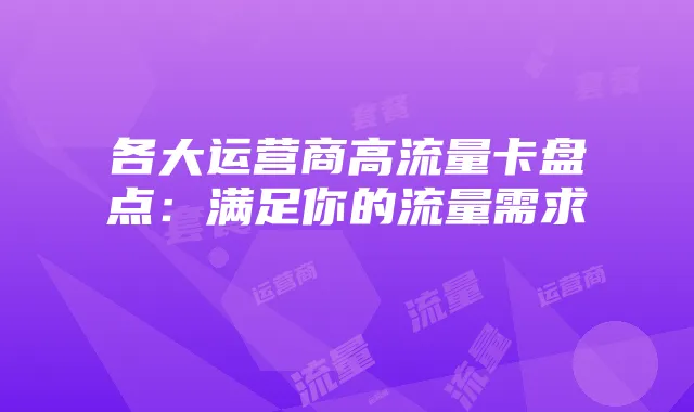各大运营商高流量卡盘点:满足你的流量需求